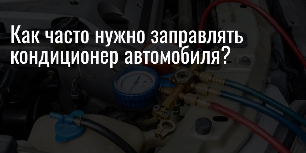Как часто нужно заправлять кондиционер автомобиля?