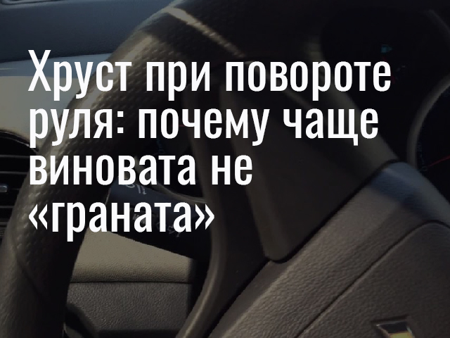 Хруст при повороте руля: почему чаще виновата не «граната»