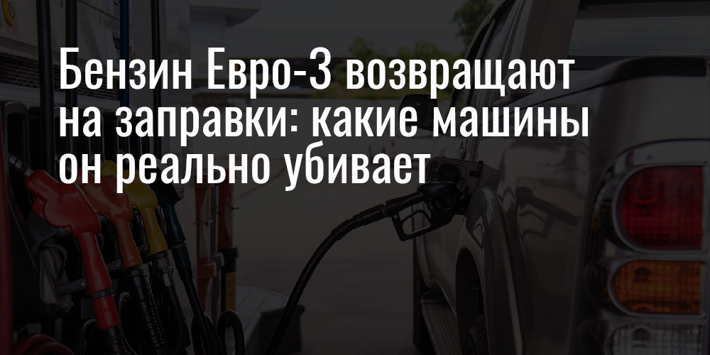 Бензин Евро-3 возвращают на заправки: какие машины он реально убивает