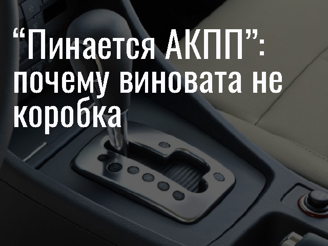 “Пинается АКПП”: почему виновата не коробка