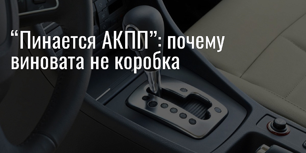 “Пинается АКПП”: почему виновата не коробка